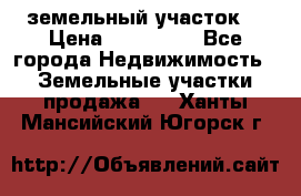 . земельный участок  › Цена ­ 300 000 - Все города Недвижимость » Земельные участки продажа   . Ханты-Мансийский,Югорск г.